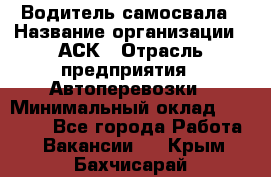 Водитель самосвала › Название организации ­ АСК › Отрасль предприятия ­ Автоперевозки › Минимальный оклад ­ 60 000 - Все города Работа » Вакансии   . Крым,Бахчисарай